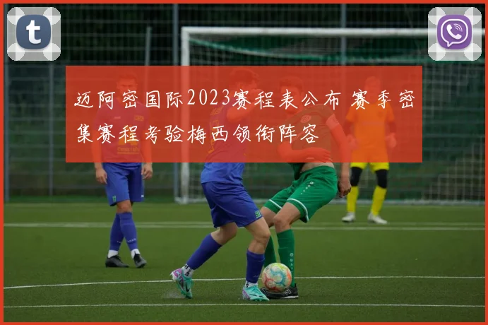 迈阿密国际2023赛程表公布 赛季密集赛程考验梅西领衔阵容