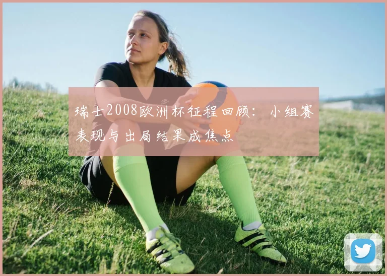 瑞士2008欧洲杯征程回顾:小组赛表现与出局结果成焦点