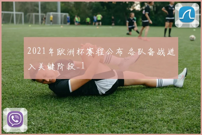 2021年欧洲杯赛程公布 各队备战进入关键阶段_1