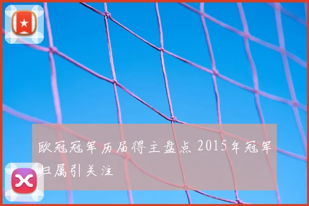 欧冠冠军历届得主盘点 2015年冠军归属引关注