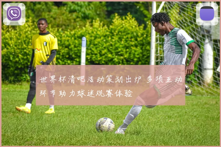 世界杯清吧活动策划出炉 多项互动环节助力球迷观赛体验