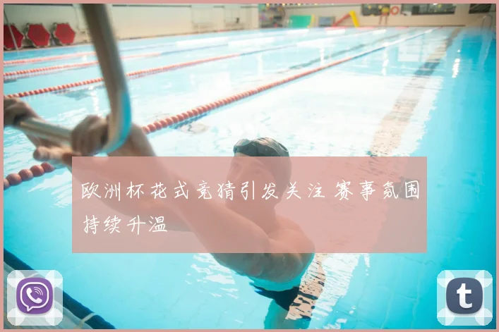 欧洲杯花式竞猜引发关注 赛事氛围持续升温
